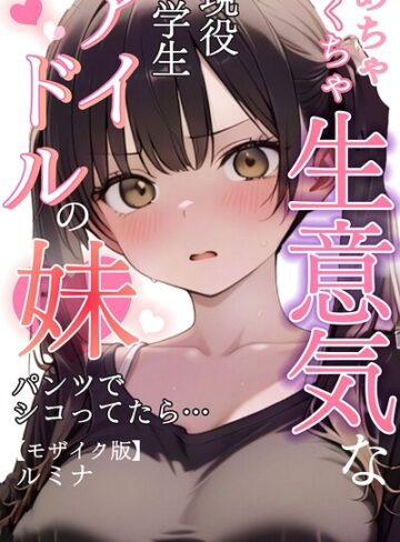 【エロ漫画raw】めちゃくちゃ生意気な現役学生アイドルの妹パンツでシコってたら…【モザイク版】(s886atrlw00097)