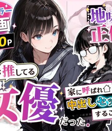 【エロ漫画raw】地味子の正体は、俺が推してる女優だった。家に呼ばれ中出しセックスすることに！？(d_775750)