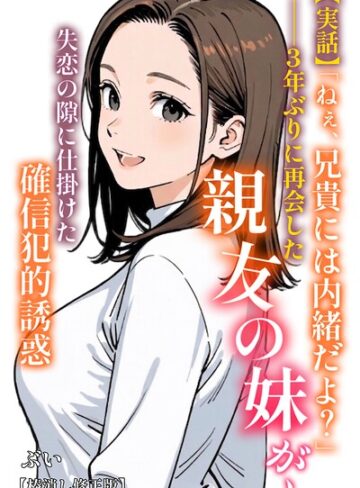 【エロ漫画raw】【実話】「ねぇ、兄貴には内緒だよ？」――3年ぶりに再会した親友の妹が、失恋の隙に仕掛けた確信犯的誘惑【棒消し修正版】（単話）(s886atrlw00418)